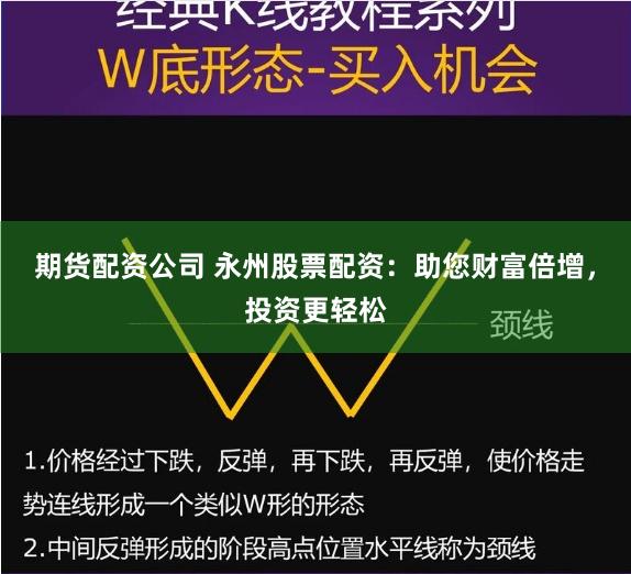 期货配资公司 永州股票配资：助您财富倍增，投资更轻松