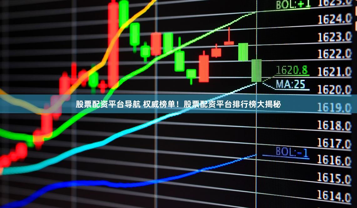 股票配资平台导航 权威榜单！股票配资平台排行榜大揭秘