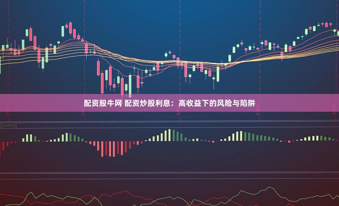 配资股牛网 配资炒股利息：高收益下的风险与陷阱