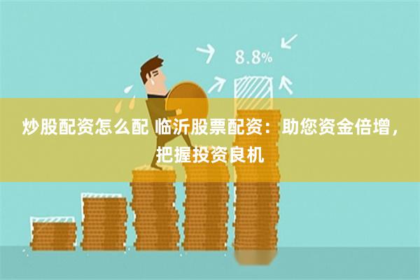 炒股配资怎么配 临沂股票配资：助您资金倍增，把握投资良机