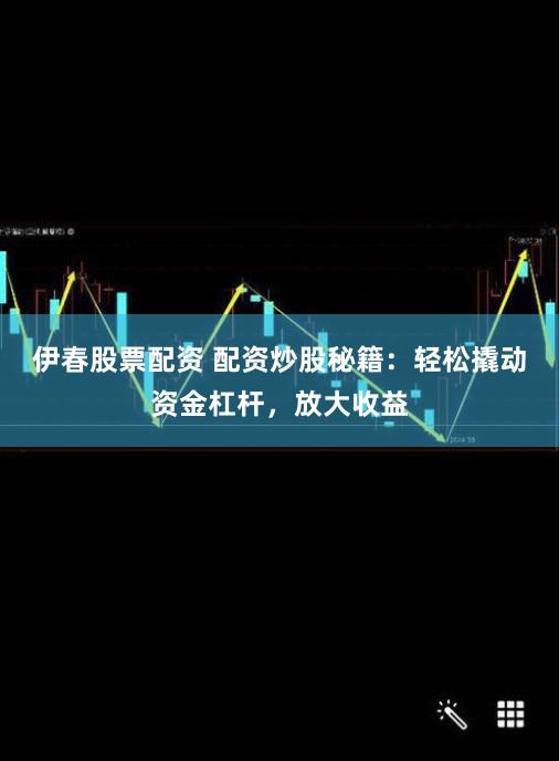 伊春股票配资 配资炒股秘籍：轻松撬动资金杠杆，放大收益