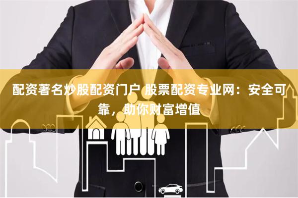 配资著名炒股配资门户 股票配资专业网：安全可靠，助你财富增值