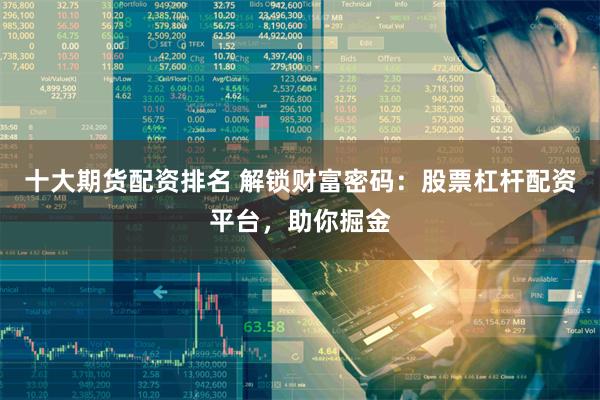 十大期货配资排名 解锁财富密码：股票杠杆配资平台，助你掘金