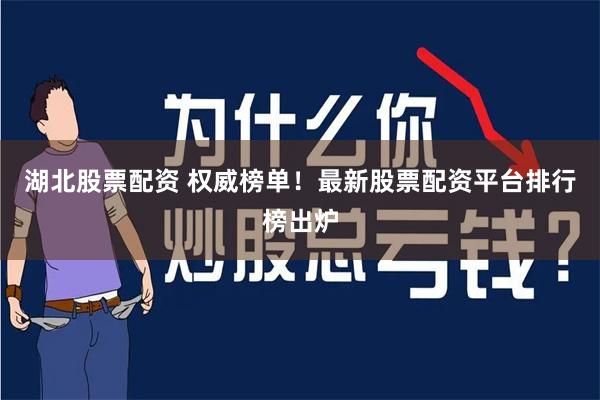 湖北股票配资 权威榜单！最新股票配资平台排行榜出炉