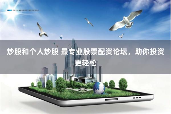 炒股和个人炒股 最专业股票配资论坛，助你投资更轻松