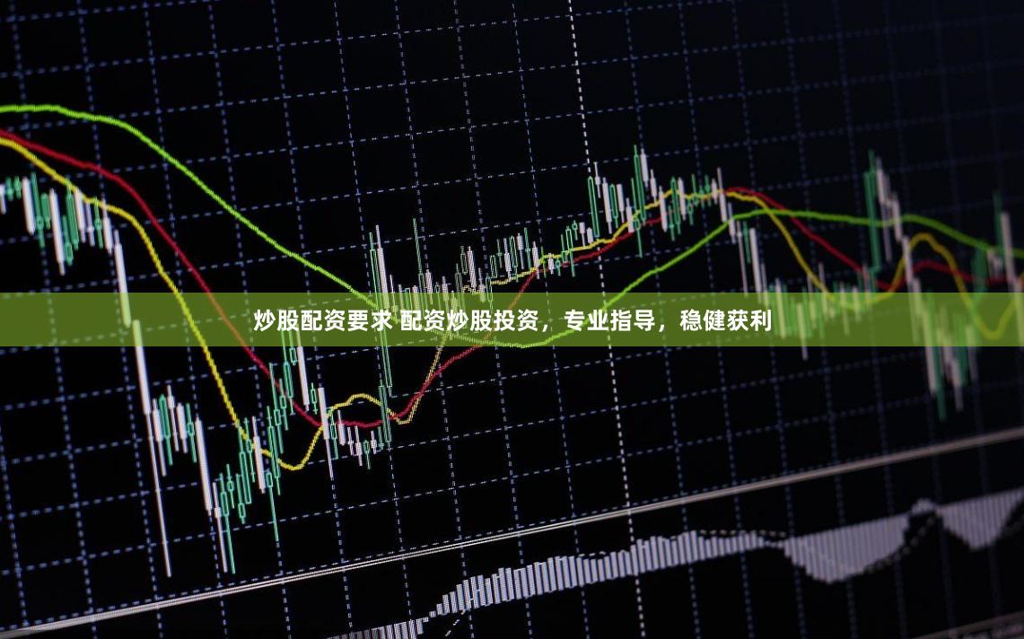 炒股配资要求 配资炒股投资，专业指导，稳健获利