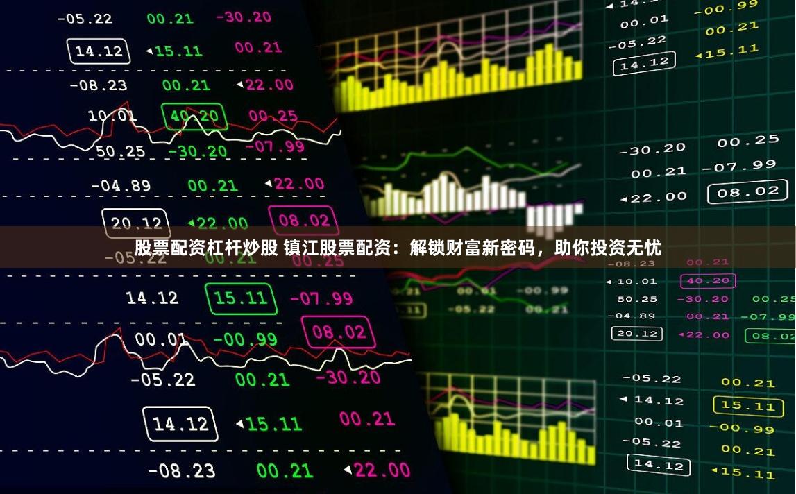 股票配资杠杆炒股 镇江股票配资：解锁财富新密码，助你投资无忧