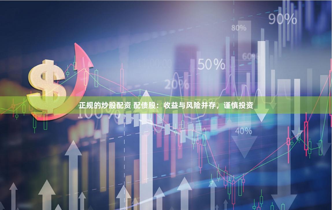 正规的炒股配资 配债股：收益与风险并存，谨慎投资
