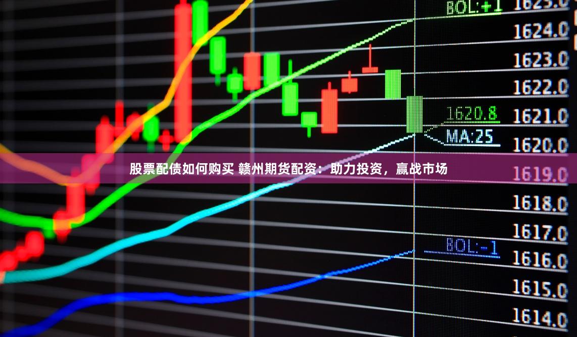 股票配债如何购买 赣州期货配资:助力投资,赢战市场