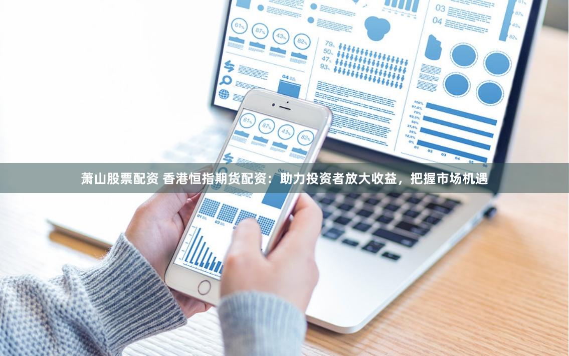 萧山股票配资 香港恒指期货配资:助力投资者放大收益,把握市场机遇