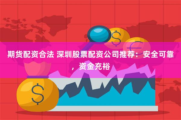 期货配资合法 深圳股票配资公司推荐：安全可靠，资金充裕