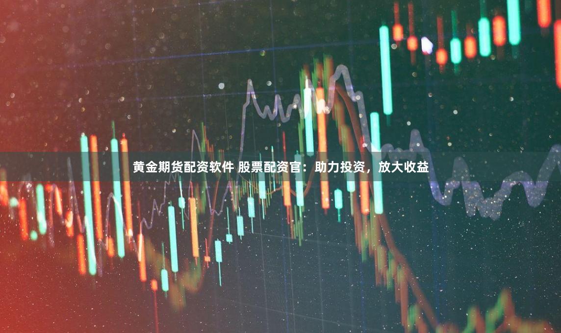 黄金期货配资软件 股票配资官：助力投资，放大收益