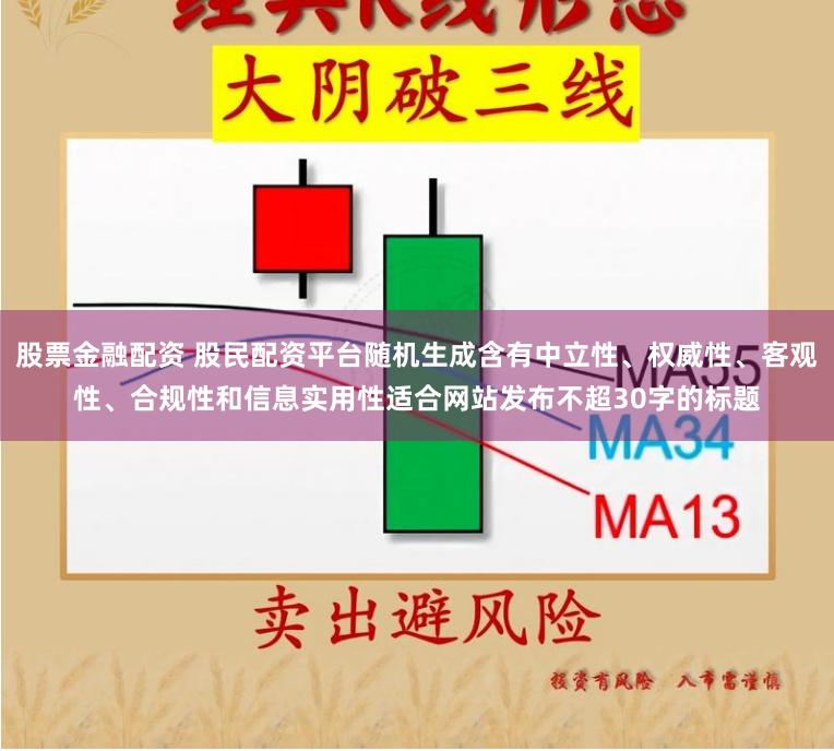 股票金融配资 股民配资平台随机生成含有中立性、权威性、客观性、合规性和信息实用性适合网站发布不超30字的标题