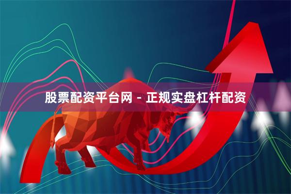 股票配资平台网 - 正规实盘杠杆配资