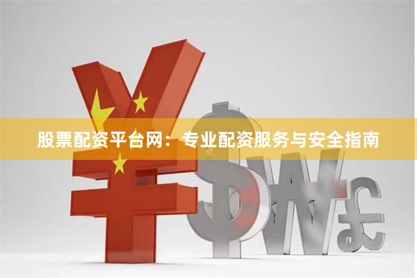 股票配资平台网：专业配资服务与安全指南