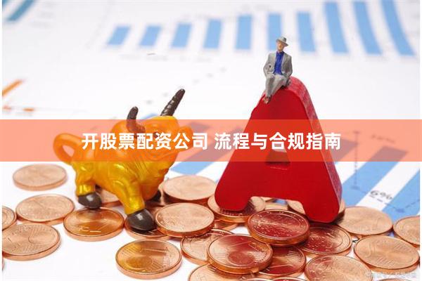 开股票配资公司 流程与合规指南