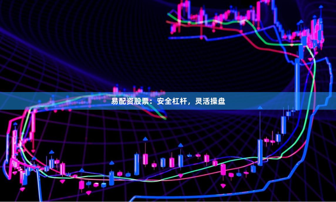 易配资股票：安全杠杆，灵活操盘