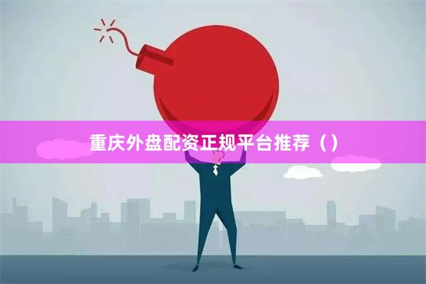 重庆外盘配资正规平台推荐（）