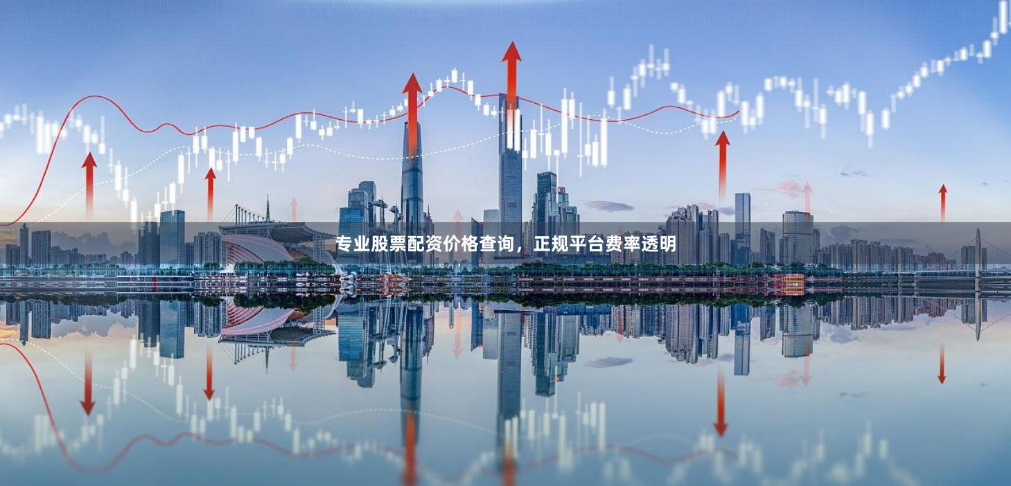 专业股票配资价格查询,正规平台费率透明