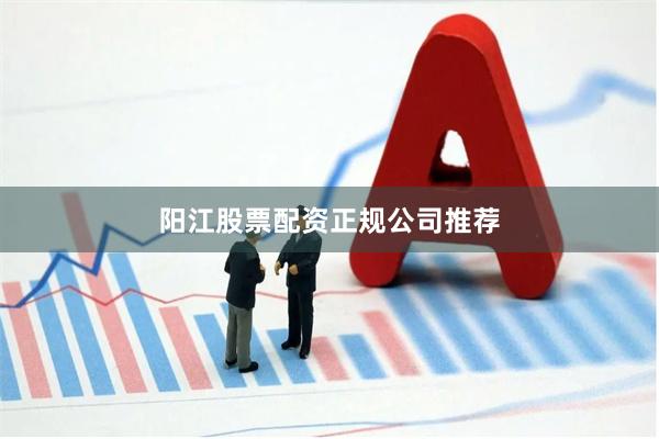 阳江股票配资正规公司推荐