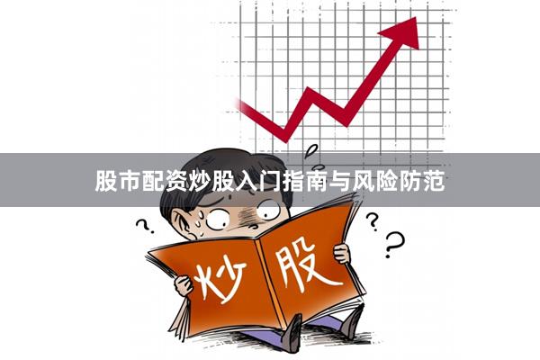 股市配资炒股入门指南与风险防范