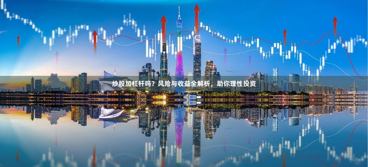 炒股加杠杆吗？风险与收益全解析，助你理性投资