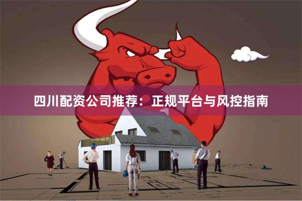 四川配资公司推荐：正规平台与风控指南