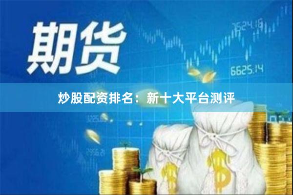 炒股配资排名:新十大平台测评