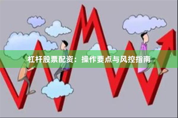 杠杆股票配资:操作要点与风控指南