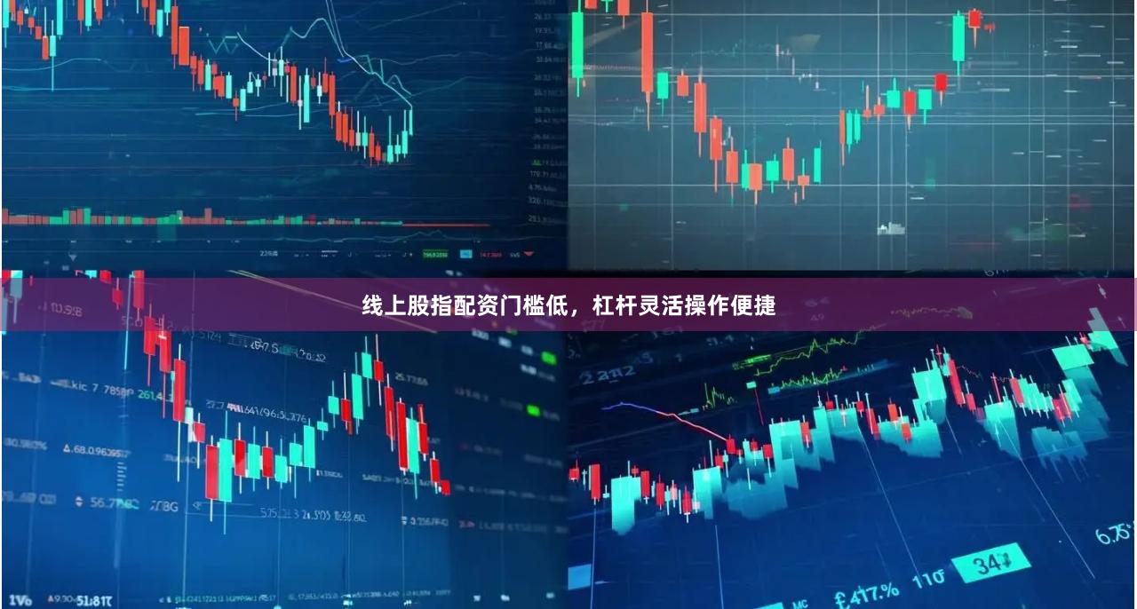 线上股指配资门槛低,杠杆灵活操作便捷