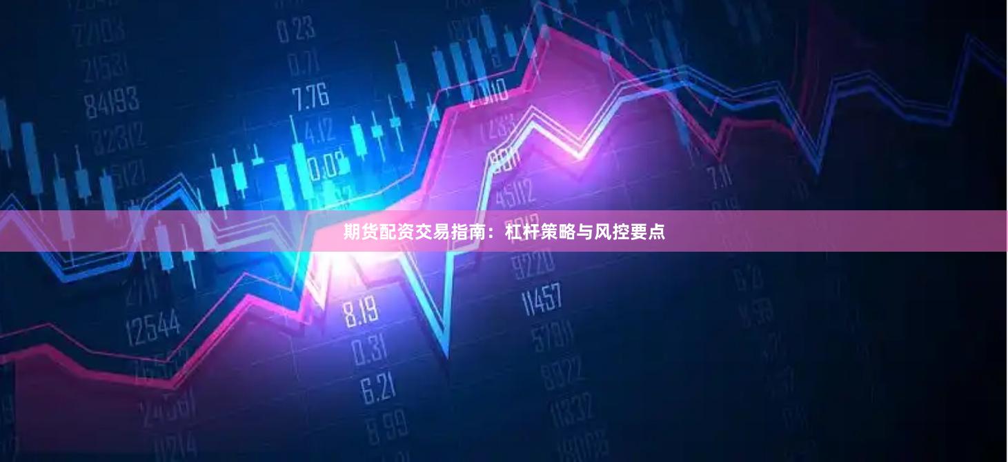期货配资交易指南:杠杆策略与风控要点