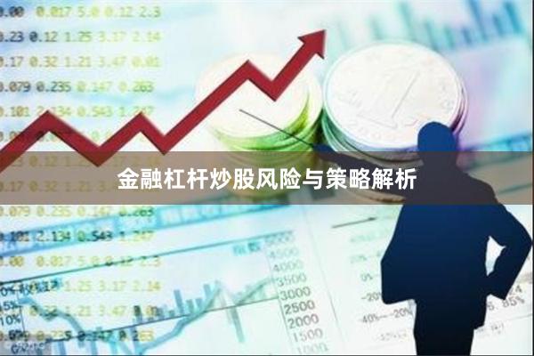 金融杠杆炒股风险与策略解析