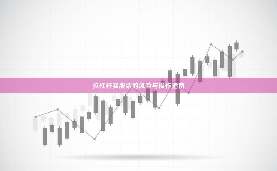 拉杠杆买股票的风险与操作指南