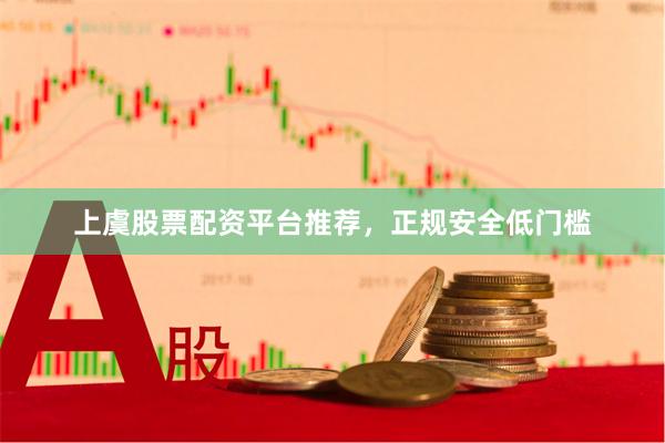 上虞股票配资平台推荐,正规安全低门槛