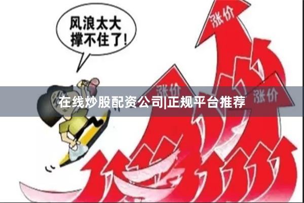 在线炒股配资公司|正规平台推荐