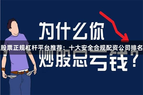 股票正规杠杆平台推荐：十大安全合规配资公司排名