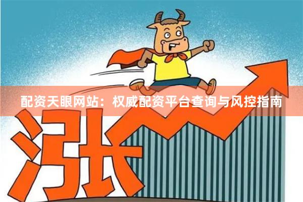 配资天眼网站：权威配资平台查询与风控指南