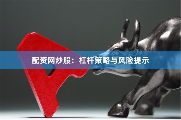 配资网炒股：杠杆策略与风险提示