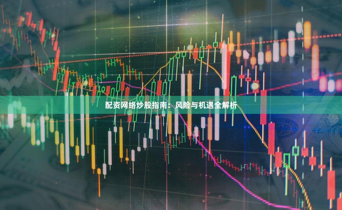 配资网络炒股指南：风险与机遇全解析
