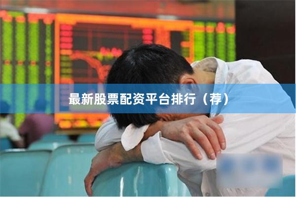 最新股票配资平台排行（荐）