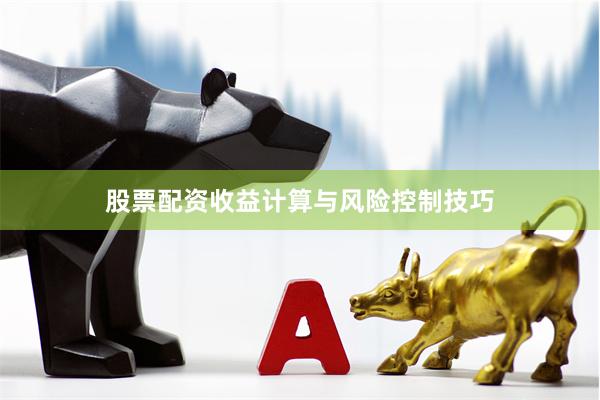股票配资收益计算与风险控制技巧