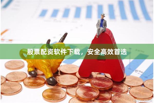 股票配资软件下载，安全高效首选
