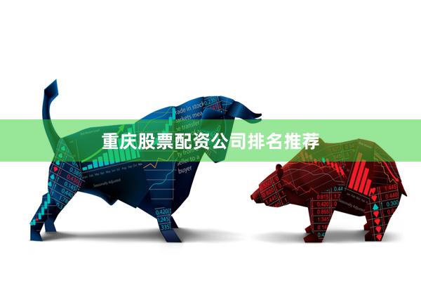 重庆股票配资公司排名推荐