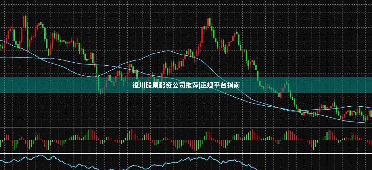 银川股票配资公司推荐|正规平台指南