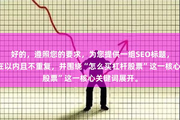 好的，遵照您的要求，为您提供一组SEO标题，每个标题均在以内且不重复，并围绕“怎么买杠杆股票”这一核心关键词展开。