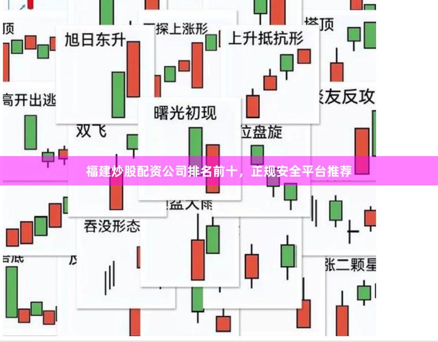 福建炒股配资公司排名前十，正规安全平台推荐