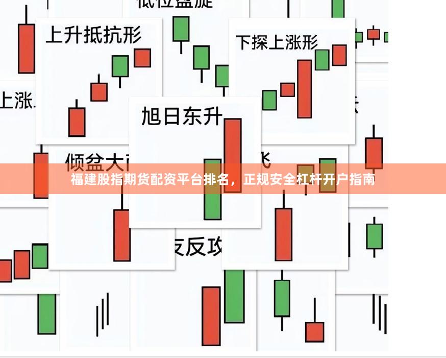 福建股指期货配资平台排名，正规安全杠杆开户指南