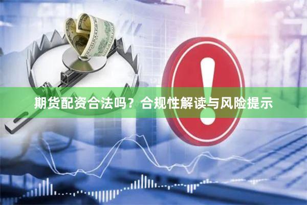 期货配资合法吗？合规性解读与风险提示
