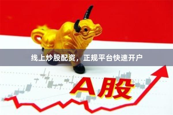 线上炒股配资，正规平台快速开户