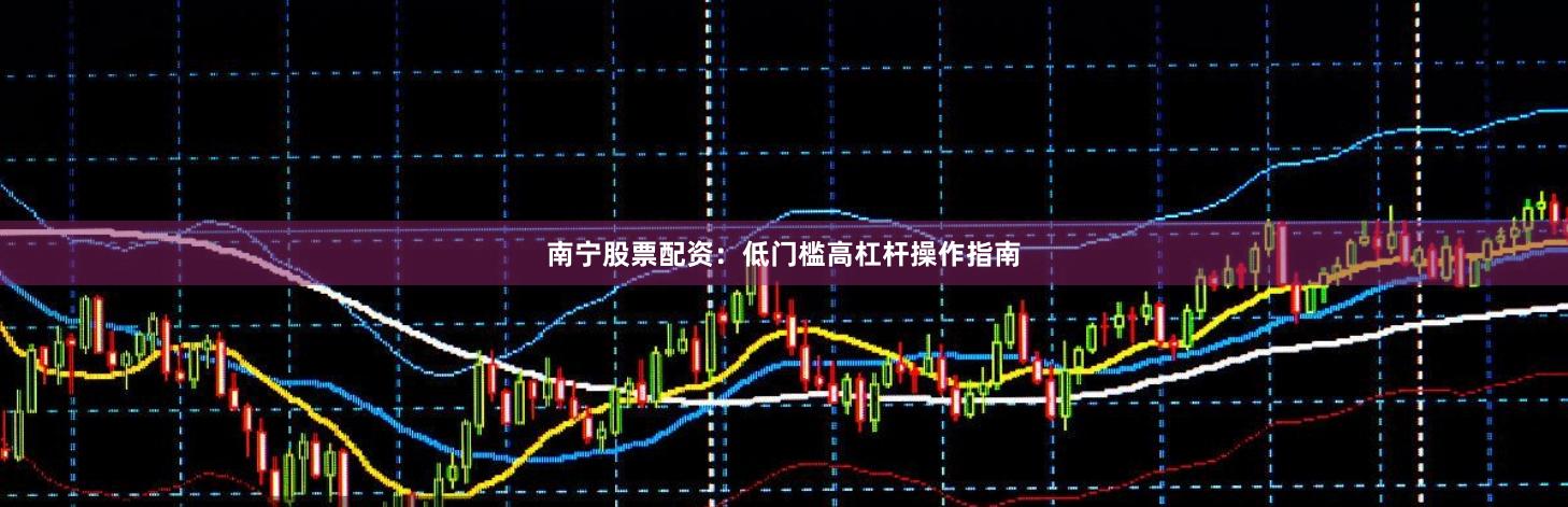 南宁股票配资:低门槛高杠杆操作指南